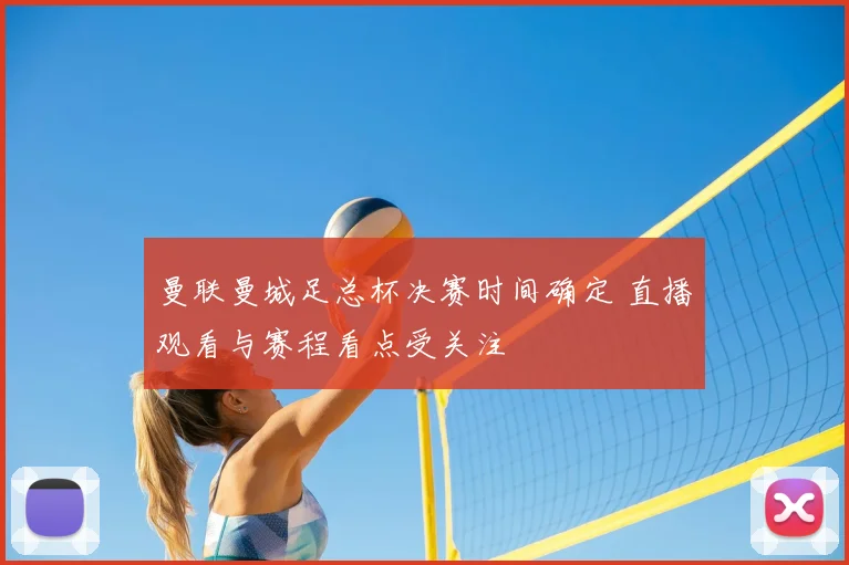 曼联曼城足总杯决赛时间确定 直播观看与赛程看点受关注