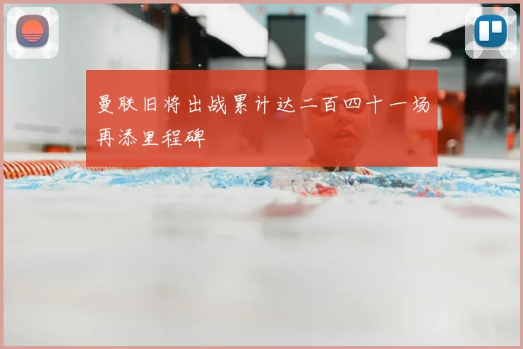 曼联旧将出战累计达二百四十一场再添里程碑