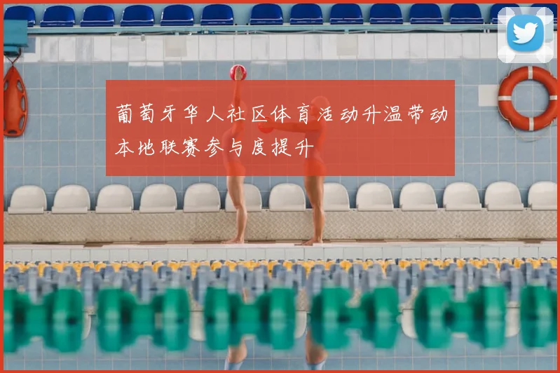 葡萄牙华人社区体育活动升温带动本地联赛参与度提升