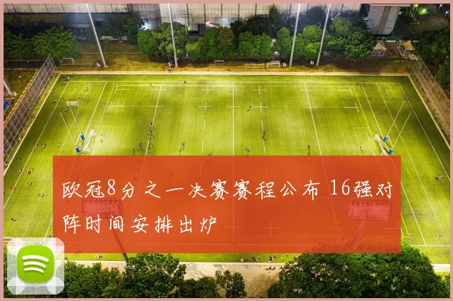 欧冠8分之一决赛赛程公布 16强对阵时间安排出炉