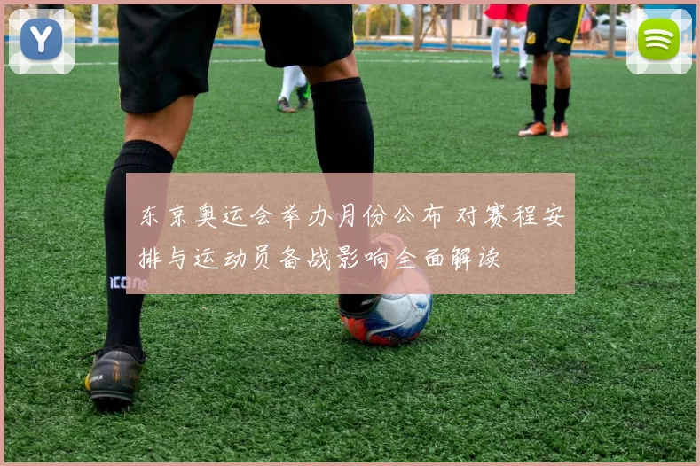 东京奥运会举办月份公布 对赛程安排与运动员备战影响全面解读