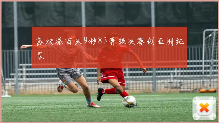 苏炳添百米9秒83晋级决赛创亚洲纪录