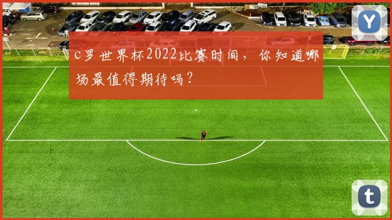 c罗世界杯2022比赛时间，你知道哪场最值得期待吗？