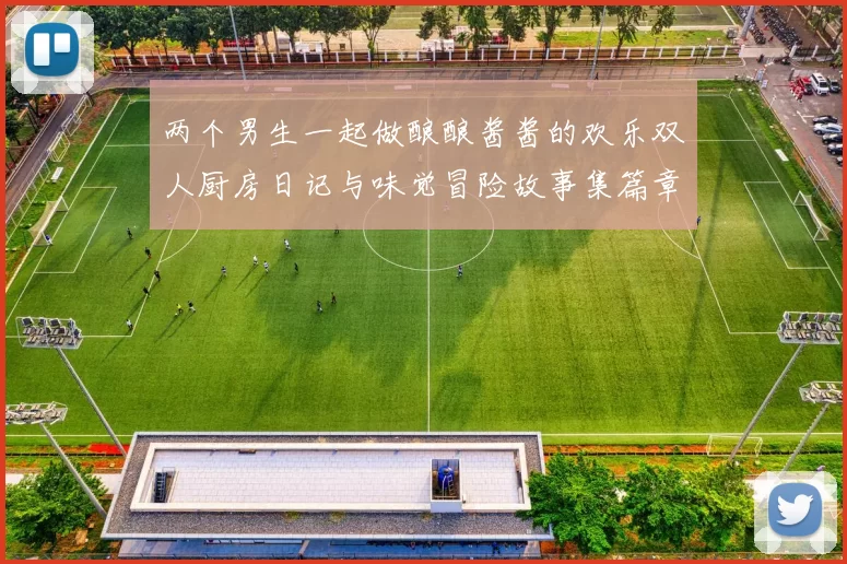 两个男生一起做酿酿酱酱的欢乐双人厨房日记与味觉冒险故事集篇章