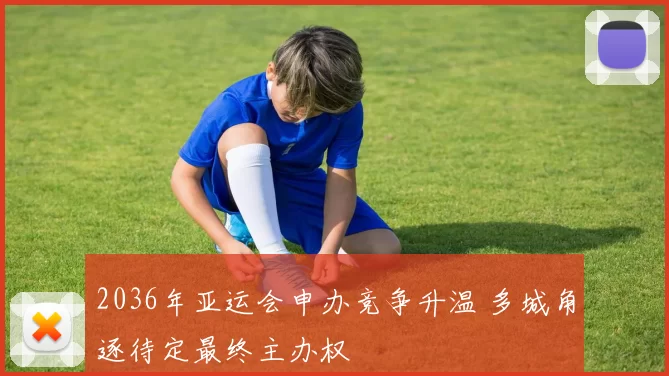 2036年亚运会申办竞争升温 多城角逐待定最终主办权