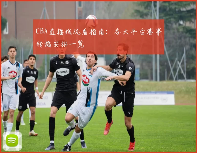 CBA直播线观看指南:各大平台赛事转播安排一览