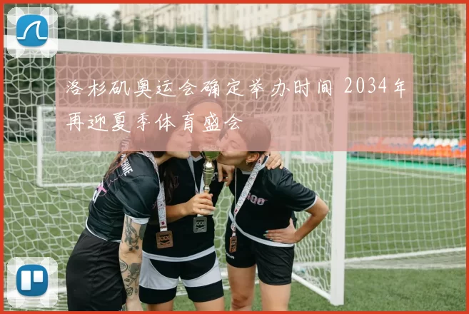 洛杉矶奥运会确定举办时间 2034年再迎夏季体育盛会