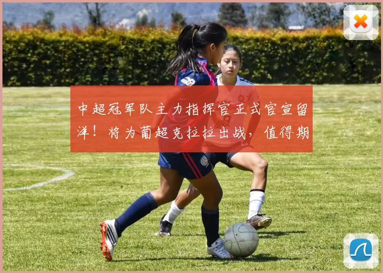 中超冠军队主力指挥官正式官宣留洋!将为葡超克拉拉出战,值得期待_达兰_赛季_莫拉