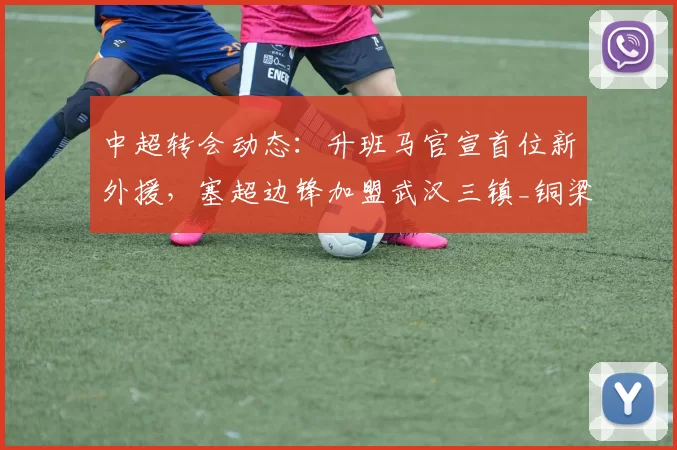 中超转会动态:升班马官宣首位新外援,塞超边锋加盟武汉三镇_铜梁_卢康_赛季