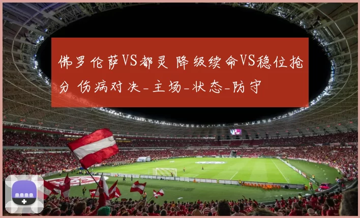 佛罗伦萨VS都灵 降级续命VS稳位抢分 伤病对决_主场_状态_防守