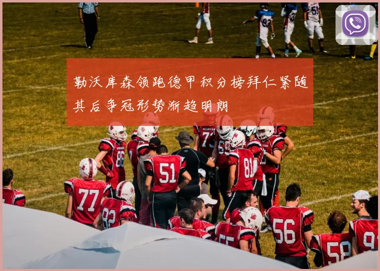 勒沃库森领跑德甲积分榜拜仁紧随其后争冠形势渐趋明朗