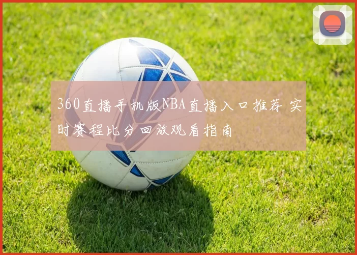360直播手机版NBA直播入口推荐 实时赛程比分回放观看指南