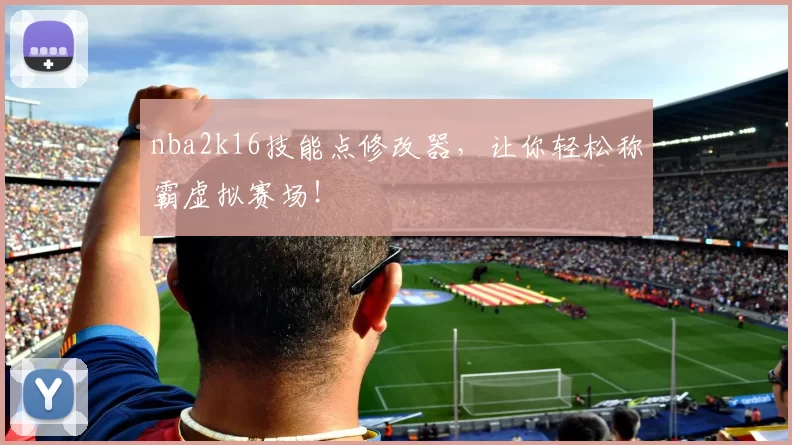 nba2k16技能点修改器，让你轻松称霸虚拟赛场！