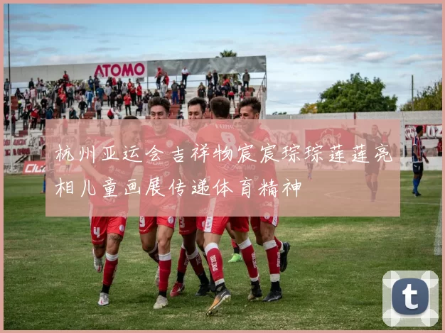 杭州亚运会吉祥物宸宸琮琮莲莲亮相儿童画展传递体育精神