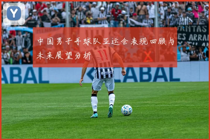 中国男子手球队亚运会表现回顾与未来展望分析
