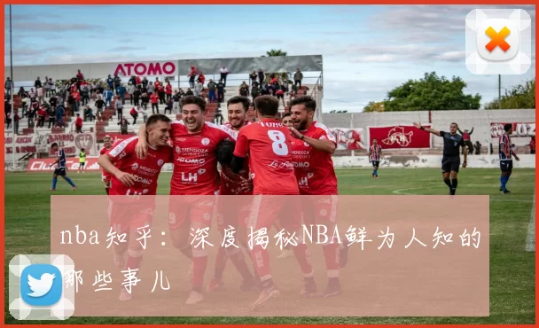 nba知乎：深度揭秘NBA鲜为人知的那些事儿