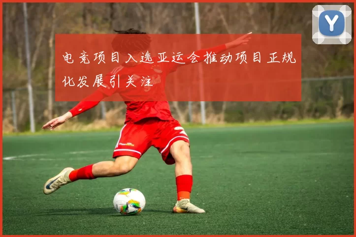 电竞项目入选亚运会推动项目正规化发展引关注