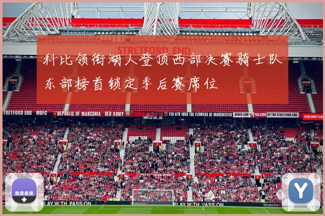 科比领衔湖人登顶西部决赛骑士队东部榜首锁定季后赛席位