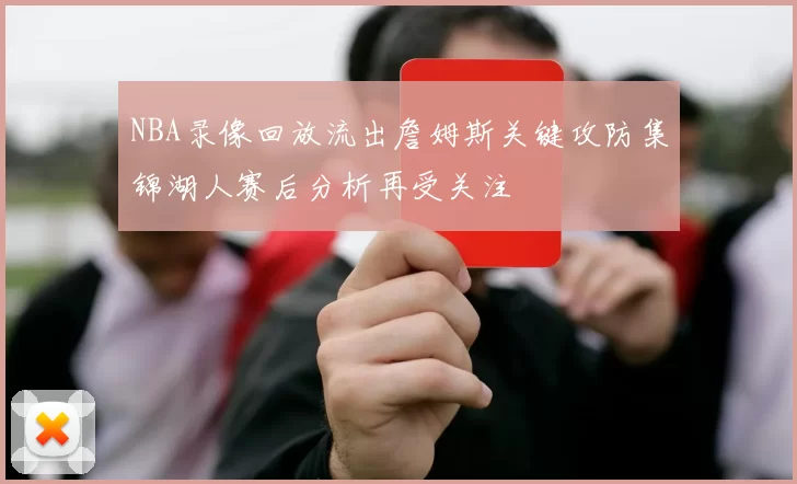 NBA录像回放流出詹姆斯关键攻防集锦湖人赛后分析再受关注