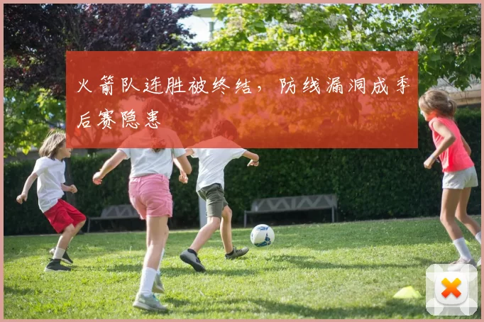 火箭队连胜被终结,防线漏洞成季后赛隐患